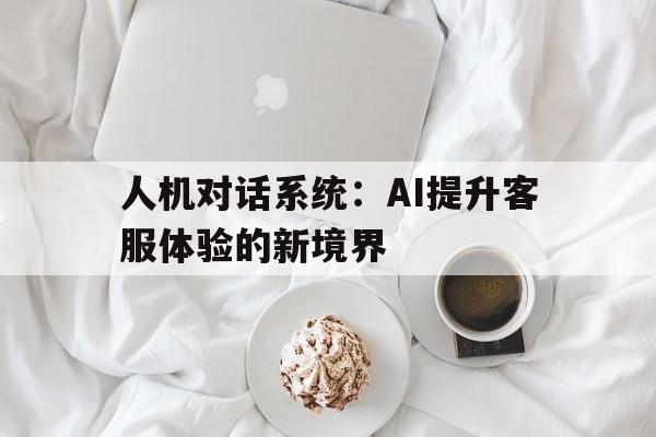 人机对话系统：AI提升客服体验的新境界的简单介绍