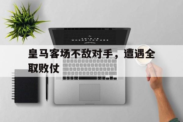 皇马客场不敌对手，遭遇全取败仗的简单介绍
