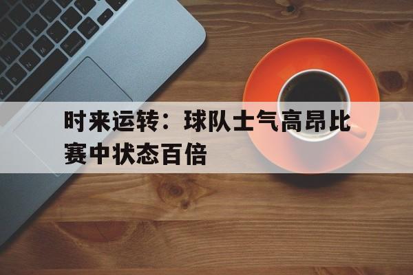 时来运转：球队士气高昂比赛中状态百倍