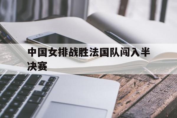 中国女排战胜法国队闯入半决赛