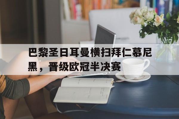 关于巴黎圣日耳曼横扫拜仁慕尼黑，晋级欧冠半决赛的信息