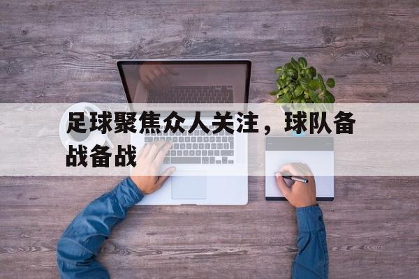 关于足球聚焦众人关注，球队备战备战的信息