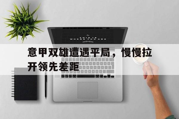 意甲双雄遭遇平局，慢慢拉开领先差距的简单介绍
