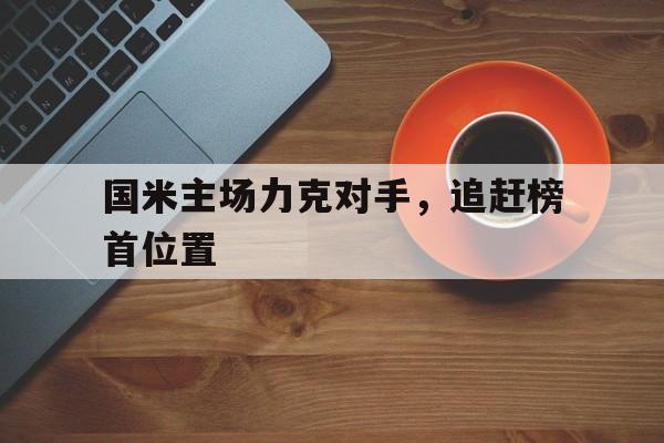 国米主场力克对手，追赶榜首位置的简单介绍