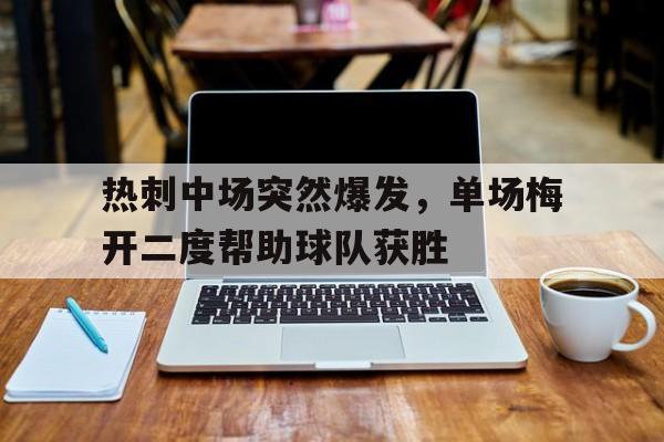 热刺中场突然爆发，单场梅开二度帮助球队获胜的简单介绍