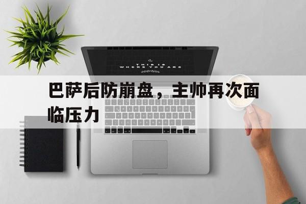 巴萨后防崩盘，主帅再次面临压力的简单介绍