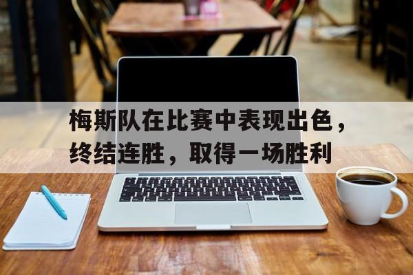 关于梅斯队在比赛中表现出色，终结连胜，取得一场胜利的信息
