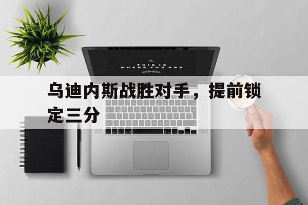 乌迪内斯战胜对手，提前锁定三分