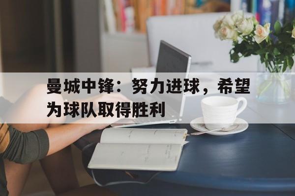 曼城中锋：努力进球，希望为球队取得胜利的简单介绍