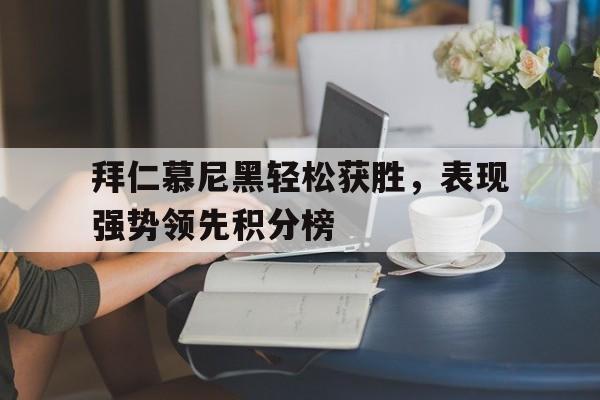 关于拜仁慕尼黑轻松获胜，表现强势领先积分榜的信息