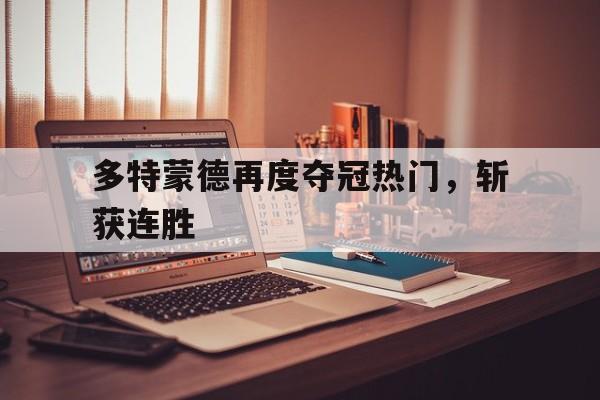 多特蒙德再度夺冠热门，斩获连胜