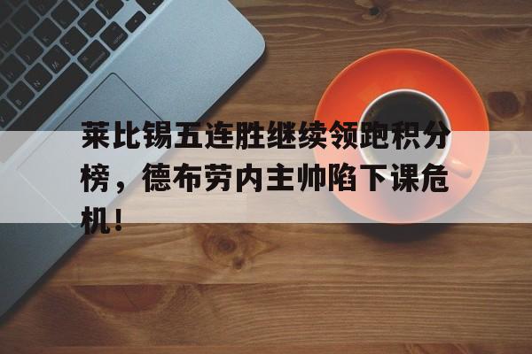 莱比锡五连胜继续领跑积分榜，德布劳内主帅陷下课危机！