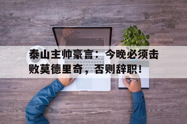 泰山主帅豪言：今晚必须击败莫德里奇，否则辞职！