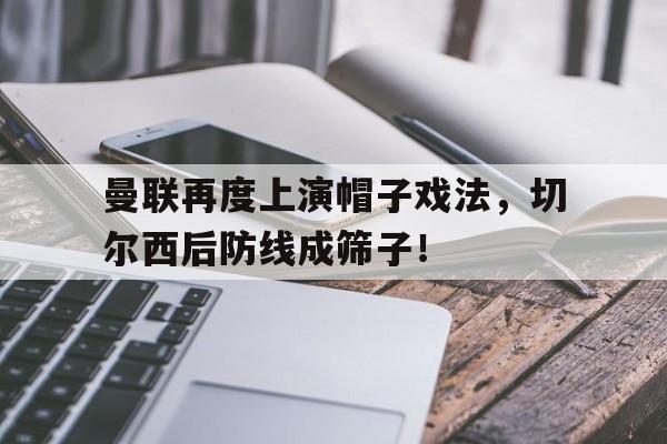 曼联再度上演帽子戏法，切尔西后防线成筛子！